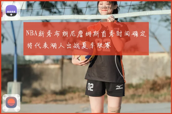 NBA新秀布朗尼詹姆斯首秀时间确定将代表湖人出战夏季联赛