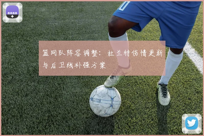 篮网队阵容调整:杜兰特伤情更新与后卫线补强方案