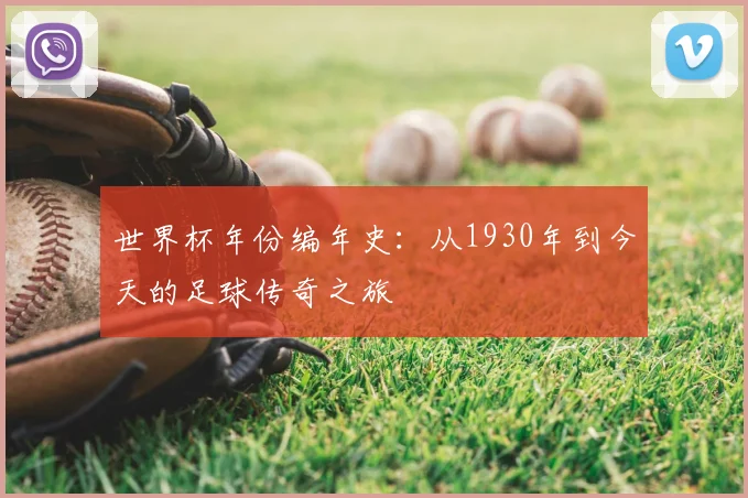 世界杯年份编年史:从1930年到今天的足球传奇之旅