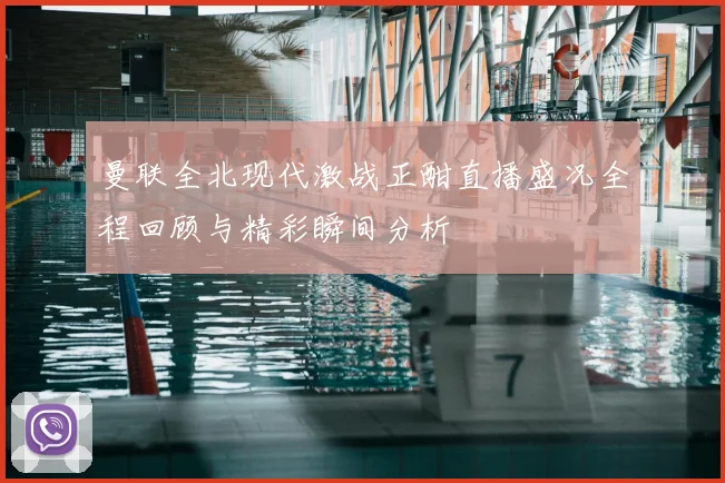 曼联全北现代激战正酣直播盛况全程回顾与精彩瞬间分析