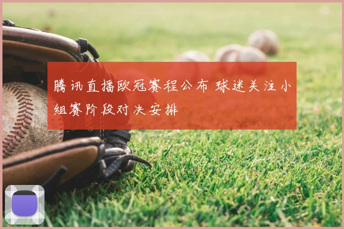 腾讯直播欧冠赛程公布 球迷关注小组赛阶段对决安排