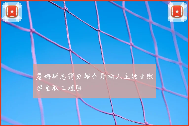 詹姆斯总得分超乔丹湖人主场击败掘金取三连胜