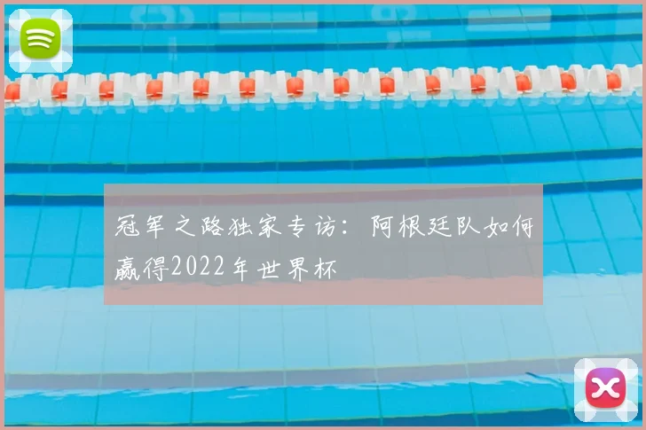 冠军之路独家专访：阿根廷队如何赢得2022年世界杯
