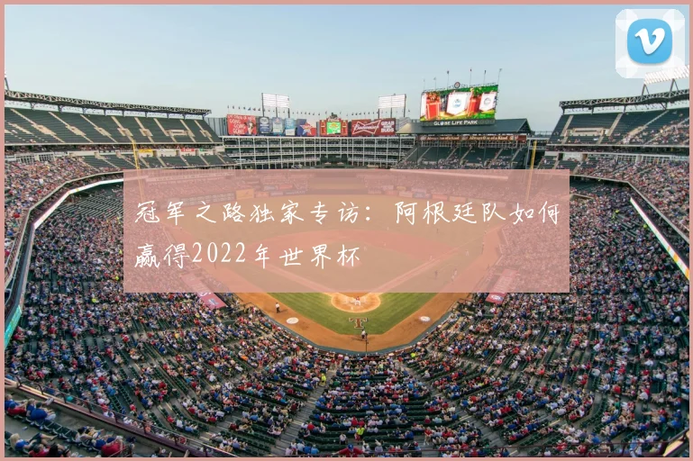 冠军之路独家专访：阿根廷队如何赢得2022年世界杯