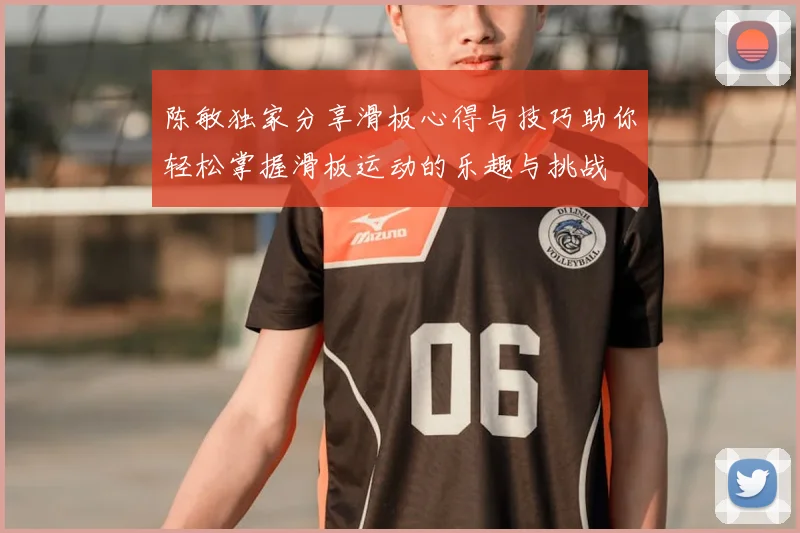 陈敏独家分享滑板心得与技巧助你轻松掌握滑板运动的乐趣与挑战