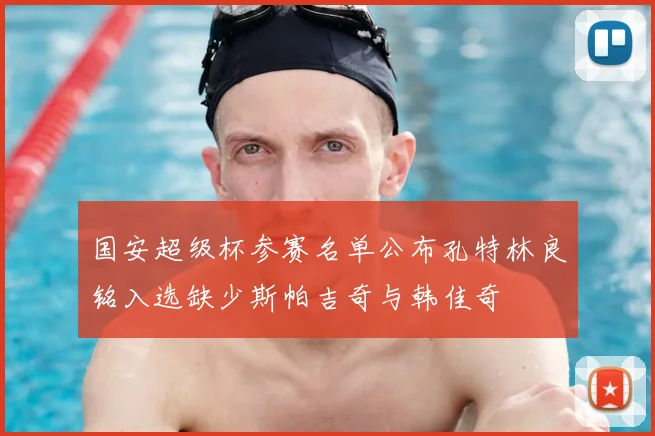 国安超级杯参赛名单公布孔特林良铭入选缺少斯帕吉奇与韩佳奇