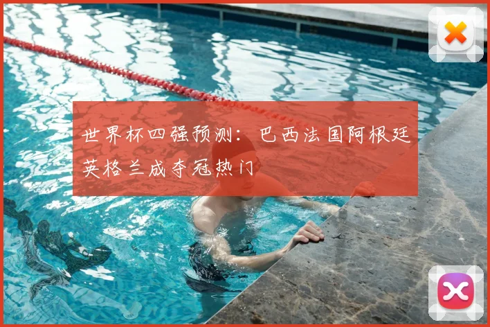 世界杯四强预测：巴西法国阿根廷英格兰成夺冠热门