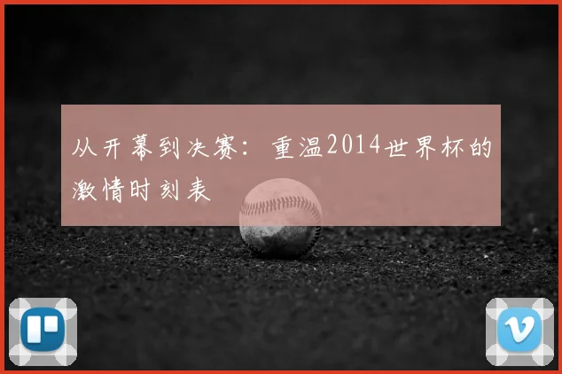 从开幕到决赛：重温2014世界杯的激情时刻表