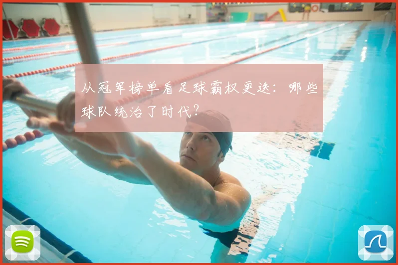 从冠军榜单看足球霸权更迭:哪些球队统治了时代?