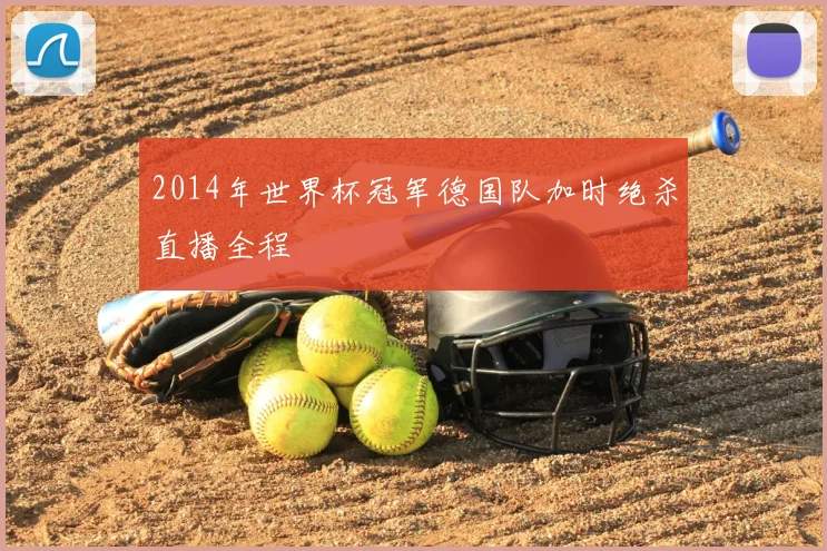 2014年世界杯冠军德国队加时绝杀直播全程