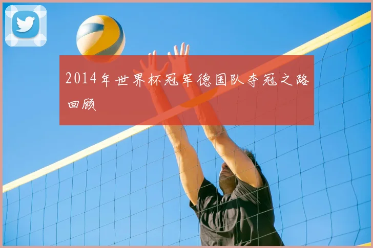 2014年世界杯冠军德国队夺冠之路回顾