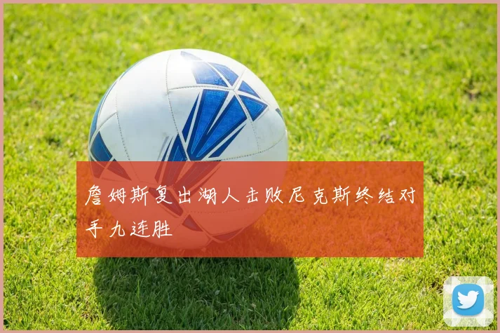 詹姆斯复出湖人击败尼克斯终结对手九连胜