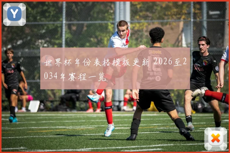 世界杯年份表格模板更新 2026至2034年赛程一览