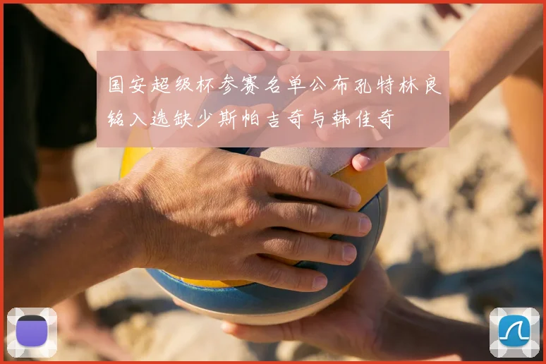 国安超级杯参赛名单公布孔特林良铭入选缺少斯帕吉奇与韩佳奇