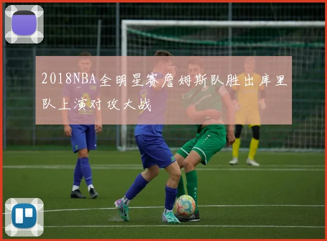 2018NBA全明星赛詹姆斯队胜出库里队上演对攻大战