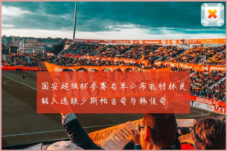 国安超级杯参赛名单公布孔特林良铭入选缺少斯帕吉奇与韩佳奇