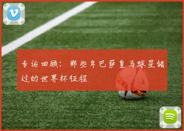 专访回顾:那些年巴萨皇马球星错过的世界杯征程