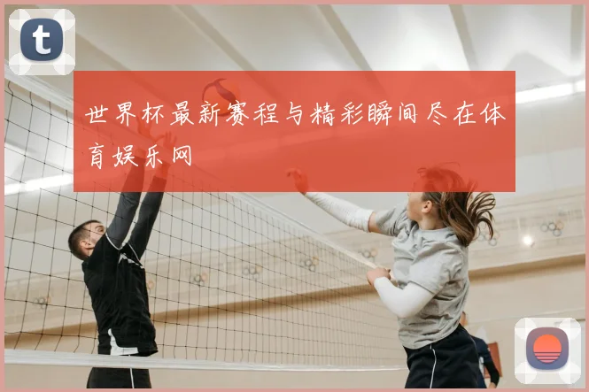 世界杯最新赛程与精彩瞬间尽在体育娱乐网