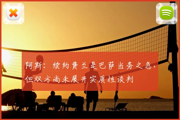 阿斯：续约费兰是巴萨当务之急，但双方尚未展开实质性谈判