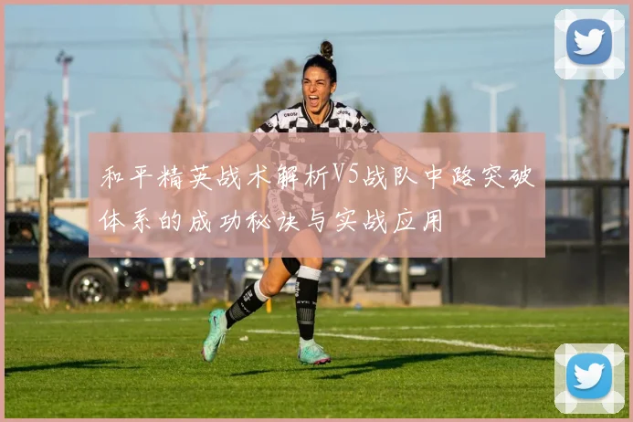 和平精英战术解析V5战队中路突破体系的成功秘诀与实战应用