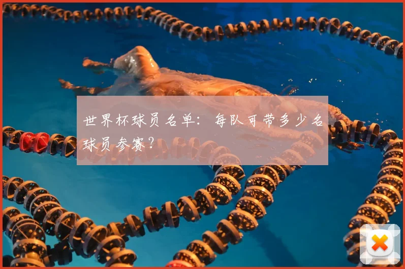 世界杯球员名单：每队可带多少名球员参赛？