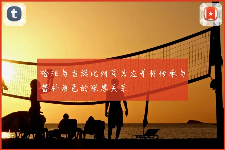 哈珀与吉诺比利同为左手将传承与替补角色的深厚关系