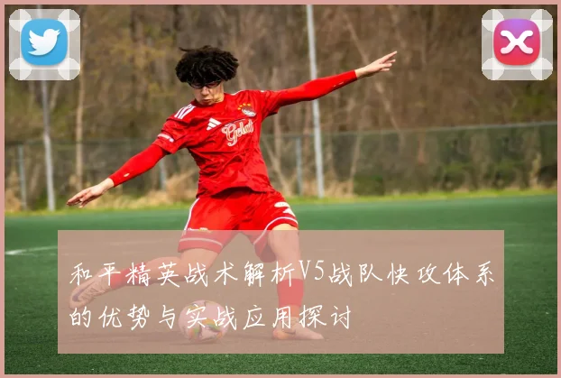 和平精英战术解析V5战队快攻体系的优势与实战应用探讨