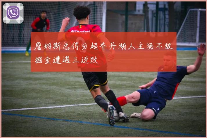 詹姆斯总得分超乔丹湖人主场不敌掘金遭遇三连败