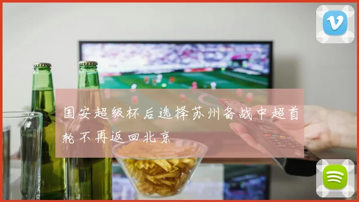 国安超级杯后选择苏州备战中超首轮不再返回北京