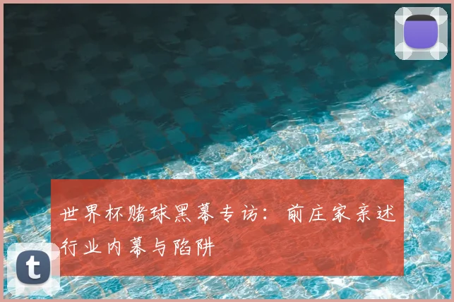 世界杯赌球黑幕专访：前庄家亲述行业内幕与陷阱