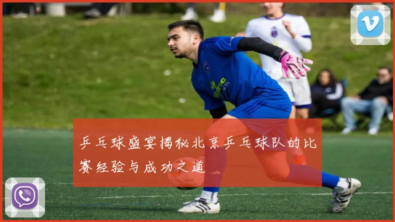 乒乓球盛宴揭秘北京乒乓球队的比赛经验与成功之道
