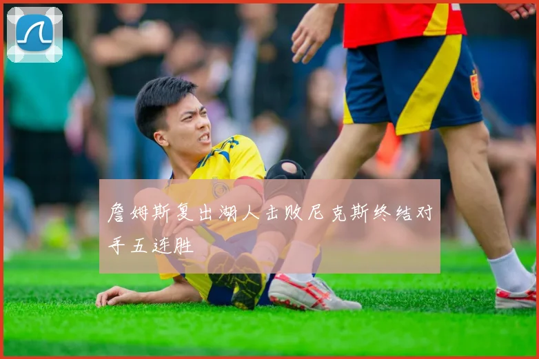 詹姆斯复出湖人击败尼克斯终结对手五连胜