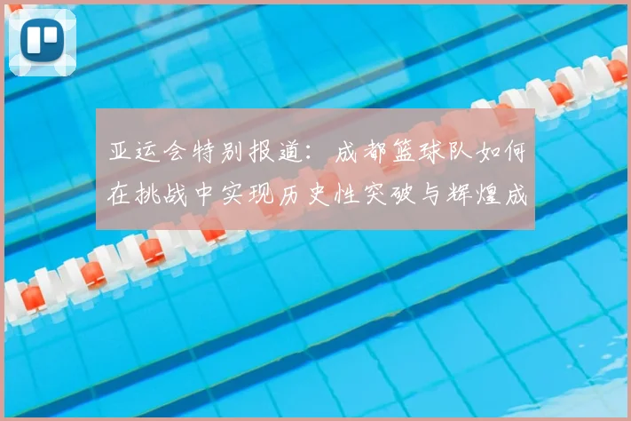 亚运会特别报道：成都篮球队如何在挑战中实现历史性突破与辉煌成就