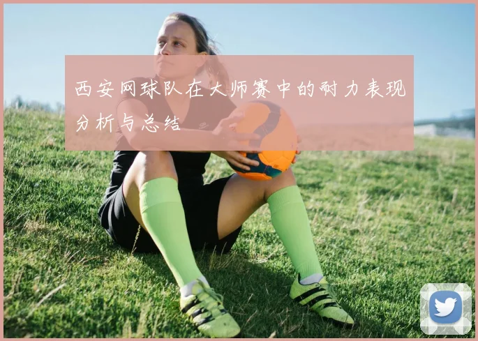 西安网球队在大师赛中的耐力表现分析与总结