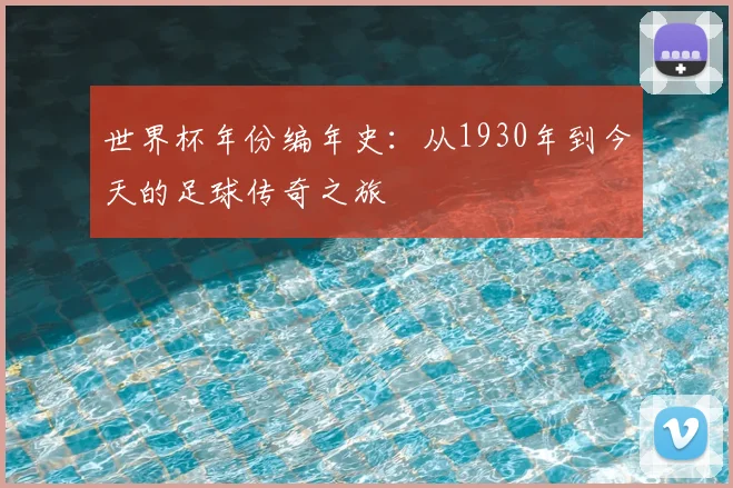 世界杯年份编年史:从1930年到今天的足球传奇之旅