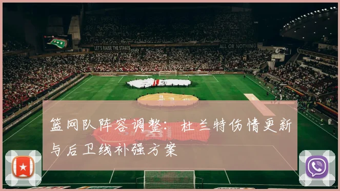 篮网队阵容调整：杜兰特伤情更新与后卫线补强方案