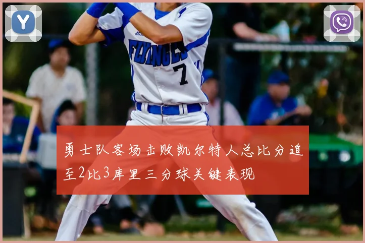勇士队客场击败凯尔特人总比分追至2比3库里三分球关键表现