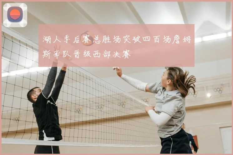 湖人季后赛总胜场突破四百场詹姆斯率队晋级西部决赛