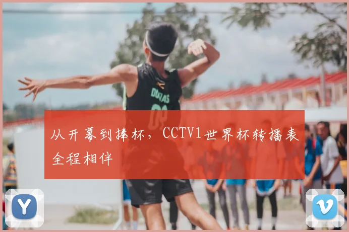 从开幕到捧杯，CCTV1世界杯转播表全程相伴