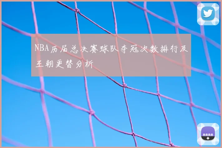 NBA历届总决赛球队夺冠次数排行及王朝更替分析