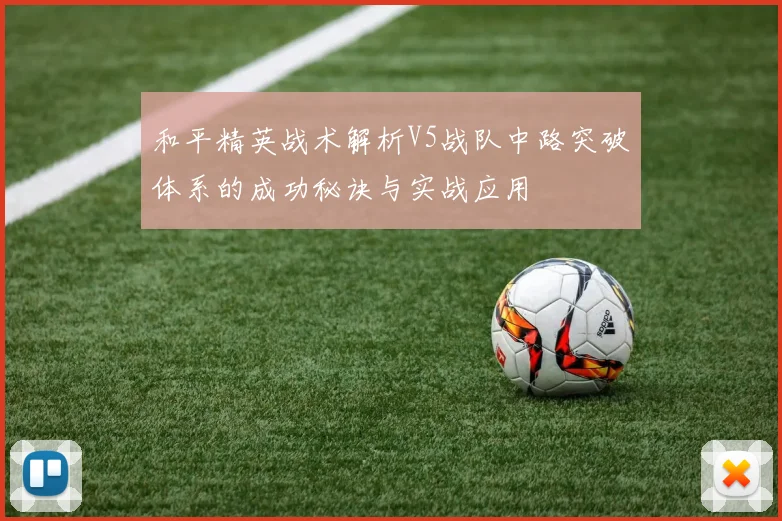 和平精英战术解析V5战队中路突破体系的成功秘诀与实战应用