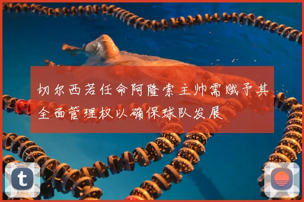 切尔西若任命阿隆索主帅需赋予其全面管理权以确保球队发展