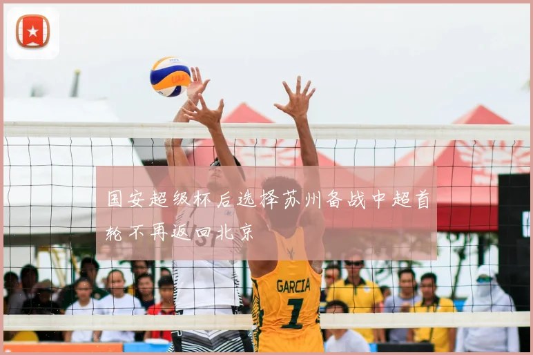 国安超级杯后选择苏州备战中超首轮不再返回北京