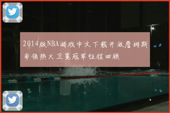2014版NBA游戏中文下载开放詹姆斯率领热火卫冕冠军征程回顾