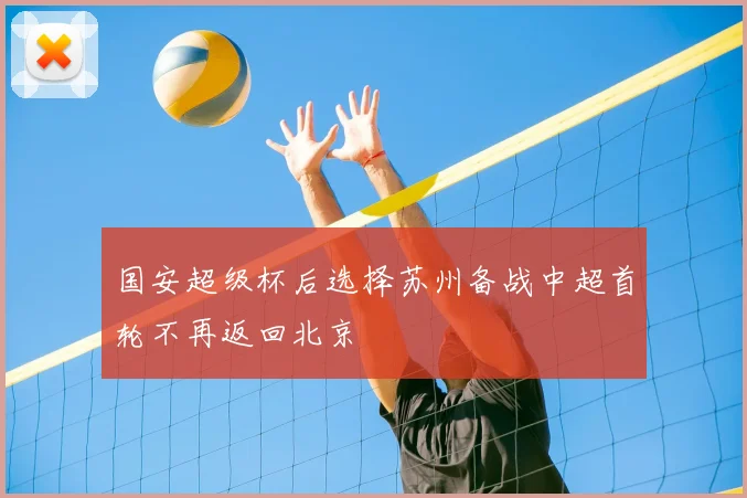 国安超级杯后选择苏州备战中超首轮不再返回北京