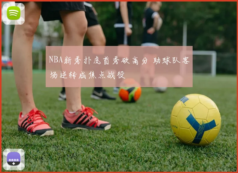 NBA新秀扑虎首秀砍高分 助球队客场逆转成焦点战役