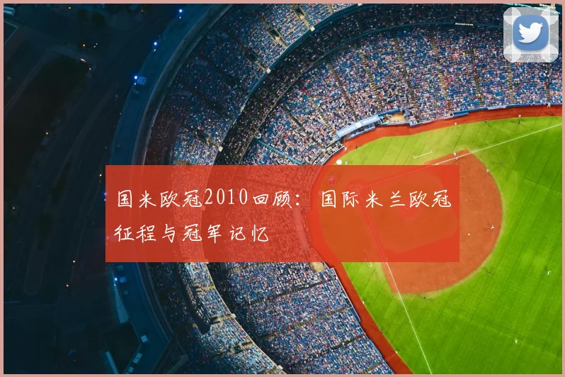 国米欧冠2010回顾：国际米兰欧冠征程与冠军记忆