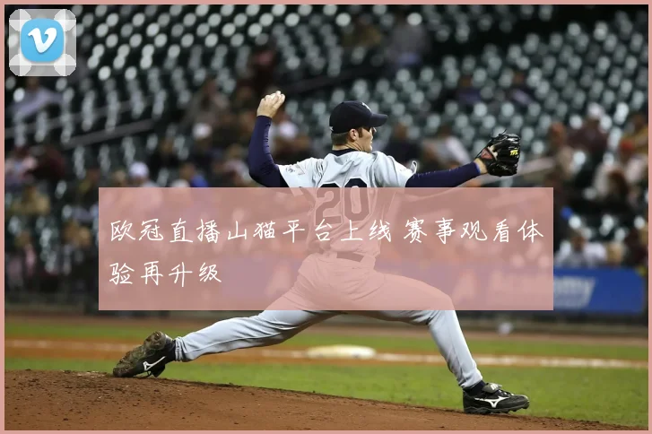 欧冠直播山猫平台上线 赛事观看体验再升级