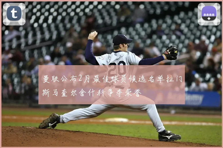 曼联公布2月最佳球员候选名单拉门斯马奎尔舍什科争夺荣誉