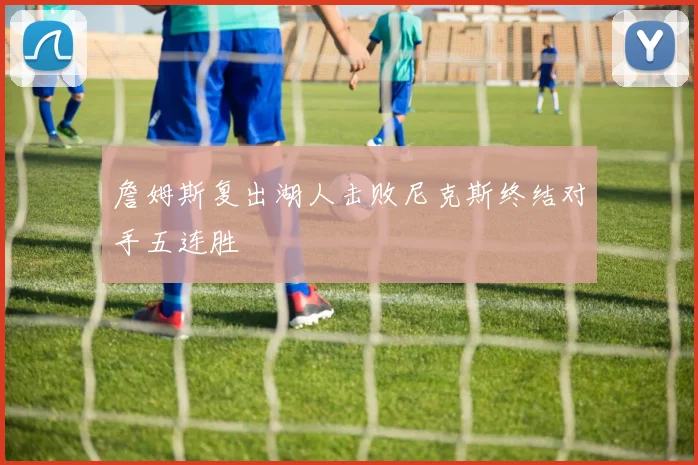 詹姆斯复出湖人击败尼克斯终结对手五连胜
